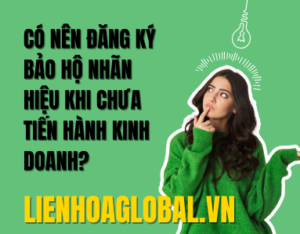 Có nên đăng ký bảo hộ nhãn hiệu khi chưa tiến hành kinh doanh?